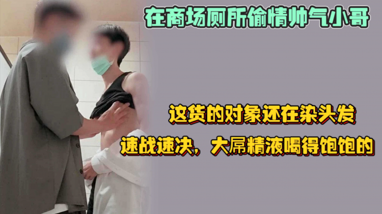 在商场厕所偷情帅气小哥，这货的对象的还在染头发，速战速决，大屌精液喝得饱饱的