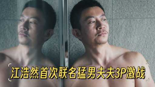 江浩然首次联名勐男夫夫3P激战