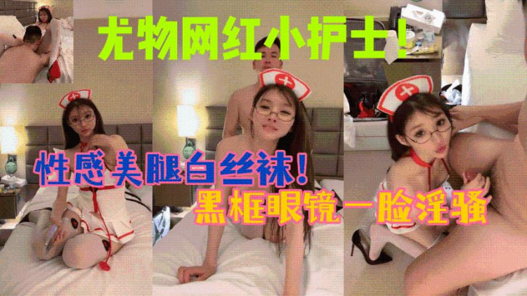尤物网红小护士！性感美腿白丝袜！黑框眼镜一脸淫骚，第一视角吃屌