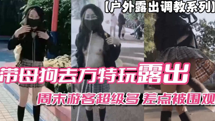 【户外调教系列】带母狗去方特玩周末游客多差点被围观