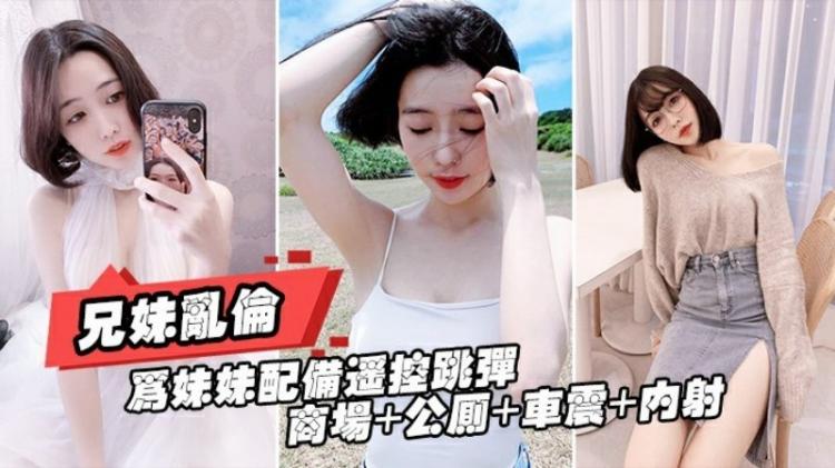 重磅推荐【真实兄妹乱伦】给亲妹妹带上遥控跳蛋逛街