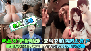 1 【完美露脸】极品女神5部精选~宝马女销售感恩客户~新疆少女被渣男玩B爆料~等多部真实良家沦为小母狗记录！