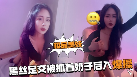 极品国产美妖黑丝足交被抓着奶子后入爆操