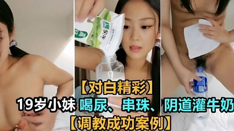 (对白精彩】19岁小妹喝尿、串珠、阴道灌牛奶(调教成功案例