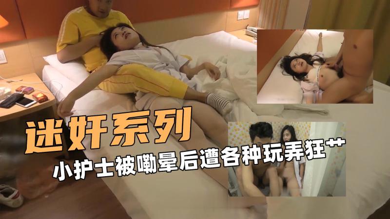 迷奸的系列！小护士被嘞晕后遭各种玩弄狂艹