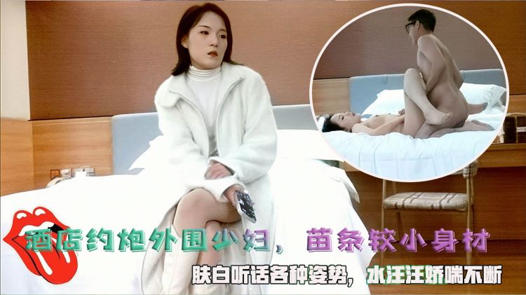 酒店约炮外围少妇，苗条较小身材，肤白听话各种姿势，水汪汪娇喘不断。