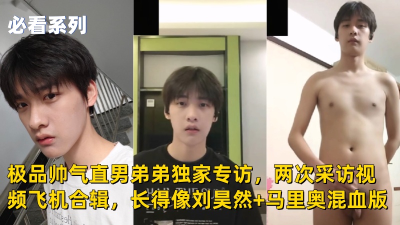 极品帅气直男弟弟独家专访，两次采访视频飞机合辑，长得像刘昊然+马里奥混血版