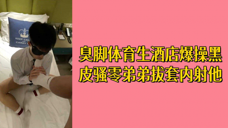 臭脚体育生酒店爆操黑皮骚零弟弟拔套内射他