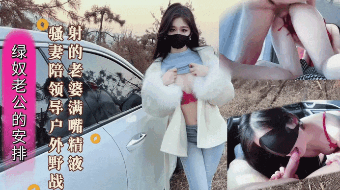 绿奴老公的安排 新婚骚妻陪领导户外野战 射的老婆满嘴精液