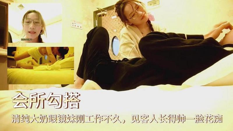 【会所勾搭】清纯大奶眼镜妹刚工作不久，见客人长得帅一