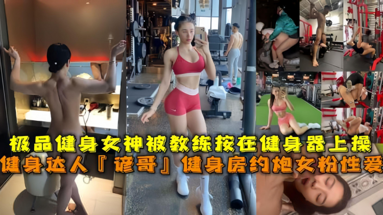 网红健身达人『谚哥』健身房约炮女粉性爱私拍流出肌肉与肉欲的猛烈撞击