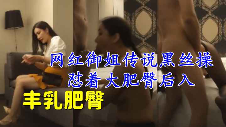 丰乳肥臀网红御姐传说黑丝操，怼着大肥臀后入