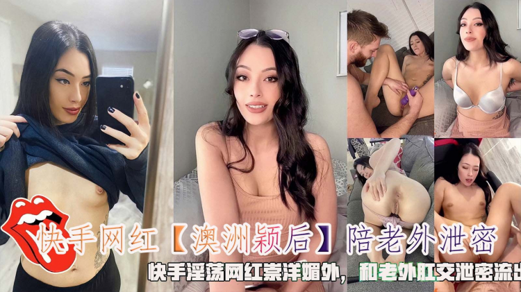 快手网红【澳洲颖后】陪老外泄密，快手淫荡网红崇洋媚外，和老外肛交泄密流出