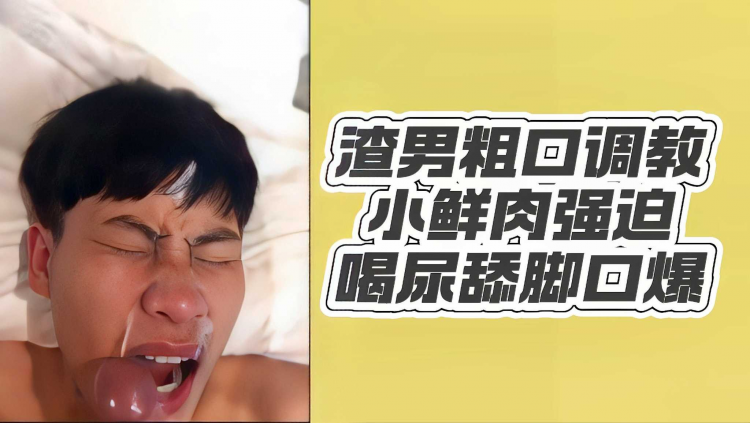 渣男粗口调教小鲜肉强迫喝尿舔脚口爆