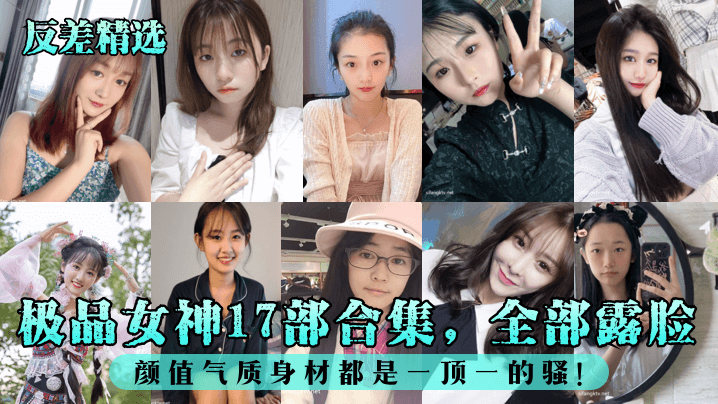 【反差精选】极品女神17部合集,全部露脸!颜值气质身材都是一顶一的骚!