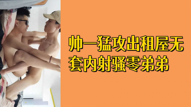 帅一勐攻出租屋无套内射骚零弟弟