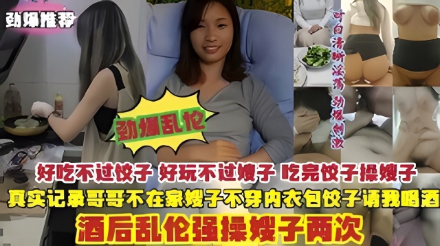 乱伦嫂子吃完饺子操嫂子真实记录哥哥不在家酒后乱伦强操