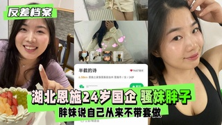 【反差婊档案】湖北恩施24岁国企 骚妹胖子一个