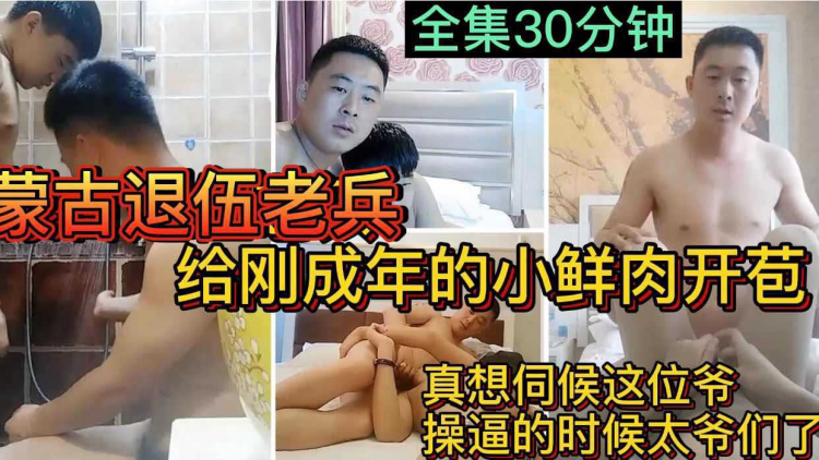 蒙古退伍老兵 给刚成年的小鲜肉开苞 真想伺候这位爷 操逼的时候太爷们了 全集30分钟