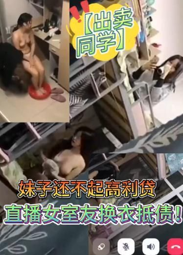 【出卖同学】妹子还不起高利贷被逼直播女室友换衣抵债