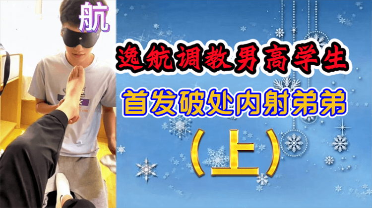 逸航调教男需学生，首发破处内射弟弟