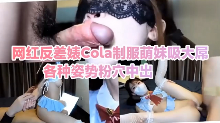 网红反差婊Cola制服萌妹吸大屌各种姿势粉穴中出