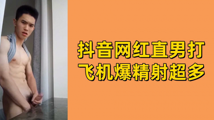 抖音网红直男打飞机爆精射超多