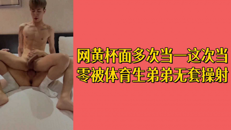 网黄杯面多次当一这次当零被体育生弟弟无套操射