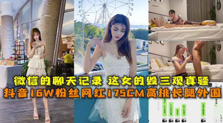 抖音16W粉丝网红175CM高挑长腿外围，微信的聊天记录 这女的毁三观真骚，重金酒店开房爆操一小时。