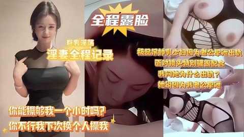 【你为什么出_轨？因为我老公早泄！】巨乳淫妻 全程记录，极品吊$钟乳?[人妻因为老公满足不了和别人偷情，拿起手机/拍她 ?`也?,_]很配合，人妻说随便