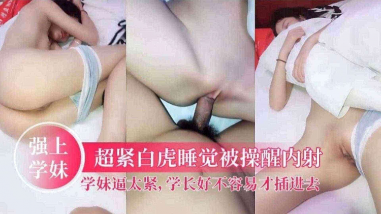 【强上学生妹】超紧白雪少女睡觉的时候被操醒内射，学妹逼太紧学生好不容易才插进去
