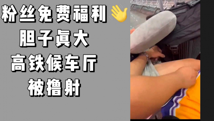 粉丝免费福利 高铁候车厅找刺激撸鸡巴