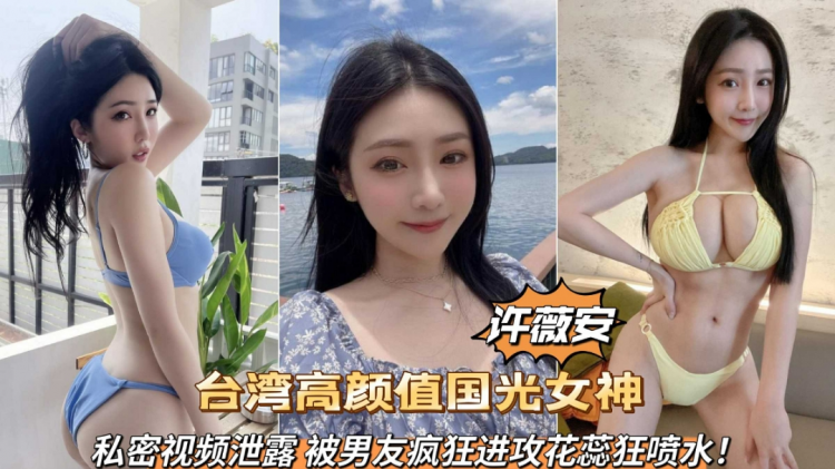 台湾高颜值国光女神许薇安私密视频泄露被男友疯狂爆肏喷水