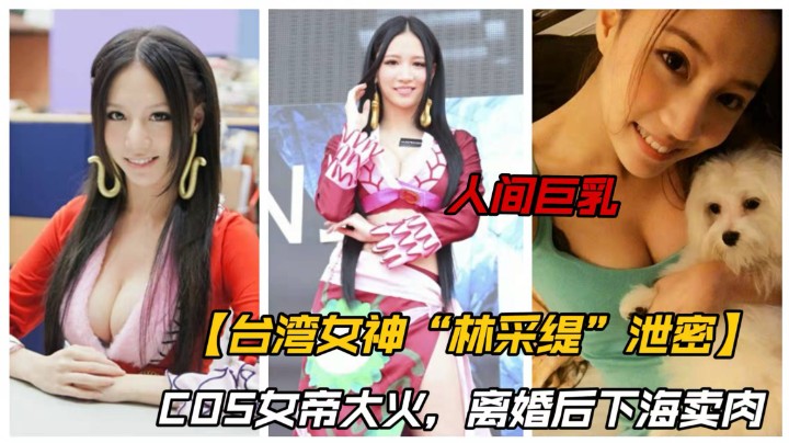 【女帝泄密】台湾女神林采缇COS女帝.被曝离婚后下海卖肉！