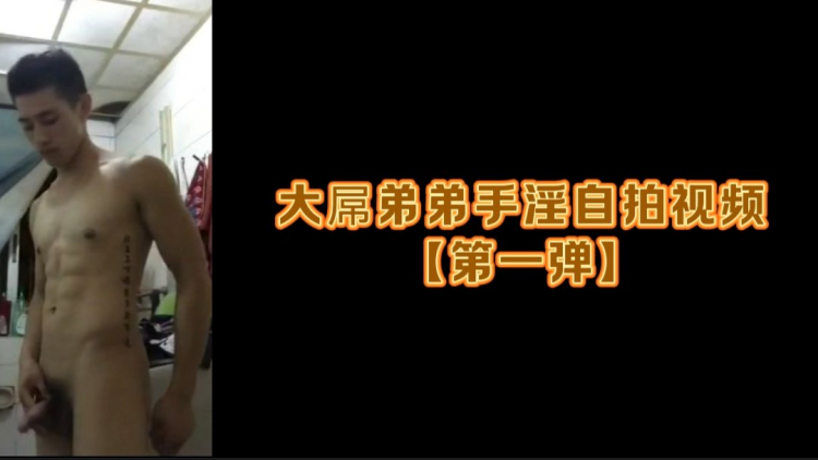 大屌弟弟手淫自拍视频【第一弹】