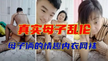 真实母子乱伦，母子俩的情趣内衣网袜