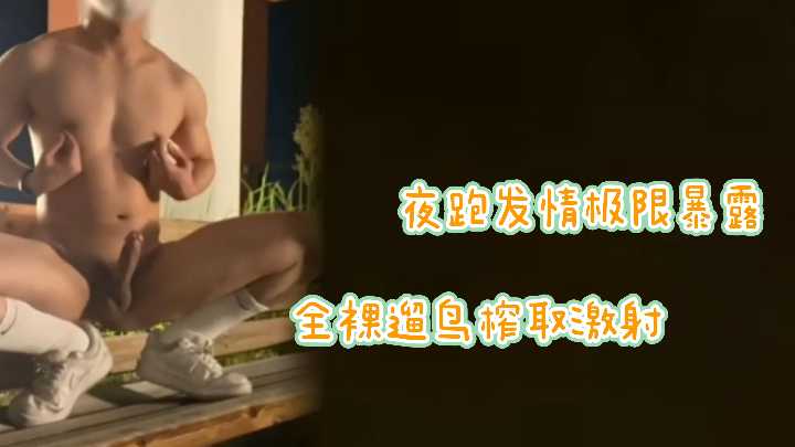 全裸夜跑！夜跑运动员深夜发情！极限暴露全裸遛鸟自取精液