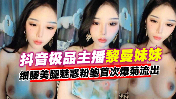 抖音极品主播网红‘黎曼妹妹’细腰美腿魅惑鲍鱼首次爆菊流出