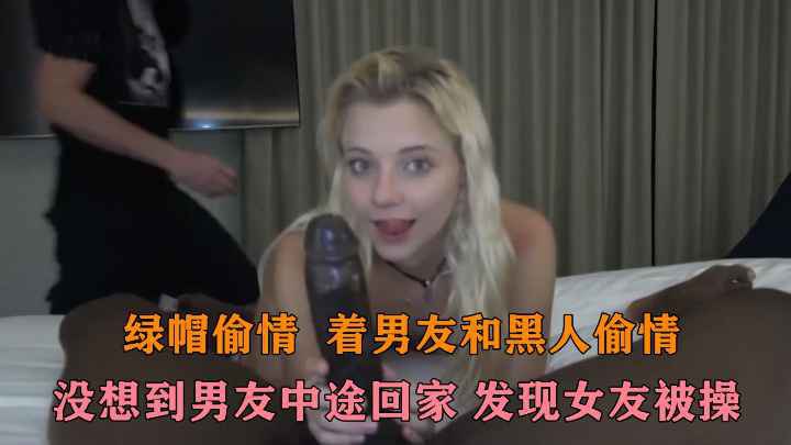 【绿帽偷情】背着男友吃黑人大鸡巴，没想到男友中途回家