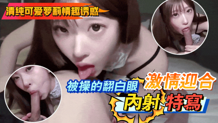 清纯可爱萝莉情趣诱惑 被操的翻白眼激情迎合内射特写