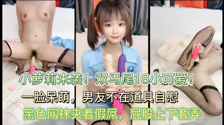 双马尾18小可爱！一脸呆萌，男友不在道具自慰黑色网袜夹着假屌屁股上下套弄！