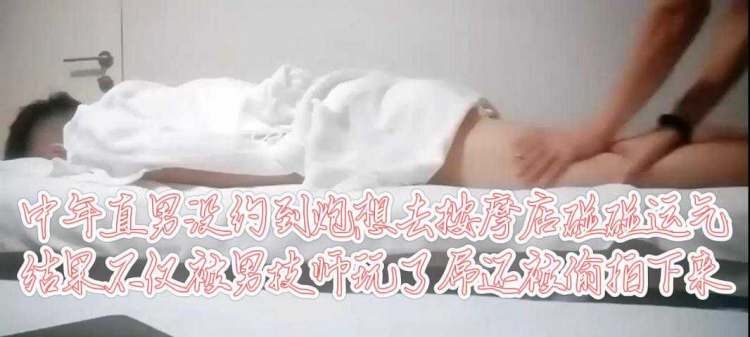 中年直男没约到炮，想去按摩店碰碰运气结果不仅被男技师玩了屌还被偷拍下来