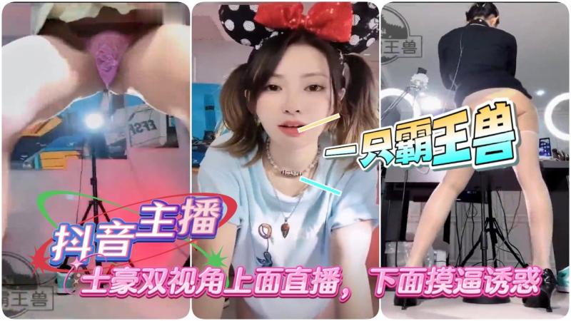 [抖音主播]一只霸王兽 最新直播席丝士豪双视角上面直播