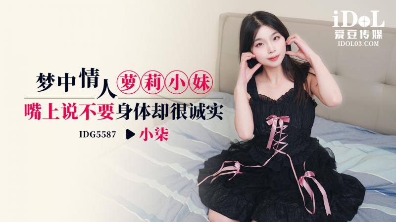 IDG5587- 梦中情人萝莉小妹，嘴上说不要身体缺很诚实-小柒