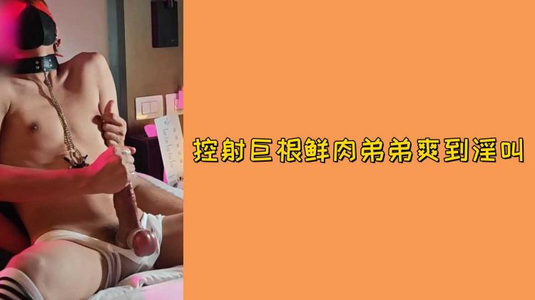 控射巨根鲜肉弟弟爽到淫叫
