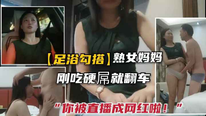 撩熟女妈妈去酒店.刚吃硬鸡巴就直播翻车：“你成网红啦”