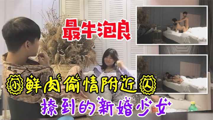 小鲜肉偷情附近人.撩到新婚少女太嫩了
