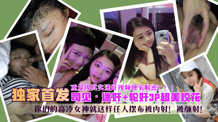 【独家首发】 ?,“司见”迷奸+轮奸3P超美校花，你,们的高冷女神就这样=,.!任人摆布#%被内射^！被颜射！重*)量级真/ %%实迷奸视频独.-;家解密！！！1
