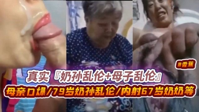 真实奶孙乱伦加母子乱伦，母亲口爆 70岁奶孙乱伦 内射67岁奶奶等等年度炸裂作品