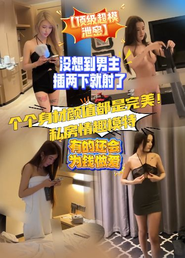 【顶级超模泄密】个个身材颜值都是完美！私房情趣模特，有的还会为钱做爱，没想到男主插两下就射了